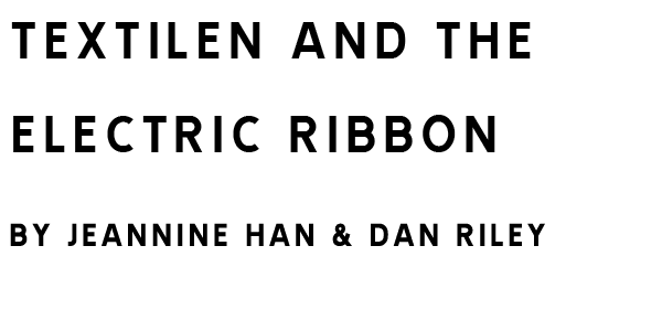 Textilen and the Electric Ribbon by Jeannine Han & Dan Riley