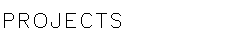 PROJECTS